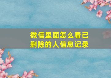 微信里面怎么看已删除的人信息记录