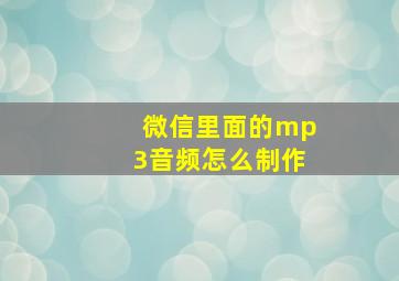 微信里面的mp3音频怎么制作