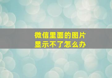 微信里面的图片显示不了怎么办