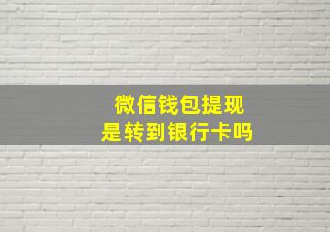 微信钱包提现是转到银行卡吗