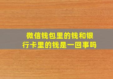 微信钱包里的钱和银行卡里的钱是一回事吗