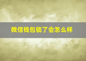 微信钱包锁了会怎么样