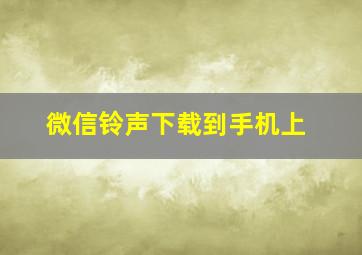 微信铃声下载到手机上