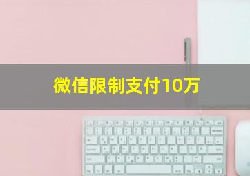 微信限制支付10万