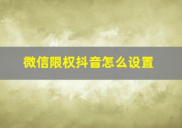 微信限权抖音怎么设置