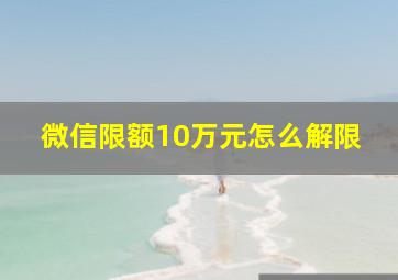 微信限额10万元怎么解限