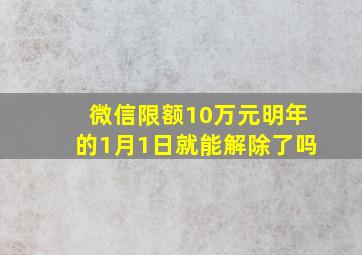 微信限额10万元明年的1月1日就能解除了吗