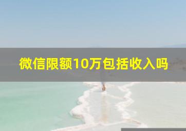 微信限额10万包括收入吗