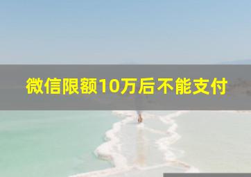 微信限额10万后不能支付