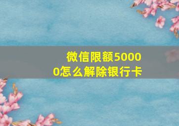 微信限额50000怎么解除银行卡