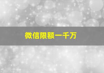 微信限额一千万