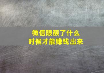 微信限额了什么时候才能赚钱出来