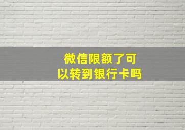 微信限额了可以转到银行卡吗