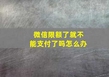 微信限额了就不能支付了吗怎么办