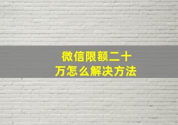 微信限额二十万怎么解决方法