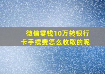 微信零钱10万转银行卡手续费怎么收取的呢