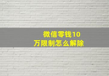 微信零钱10万限制怎么解除