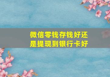 微信零钱存钱好还是提现到银行卡好