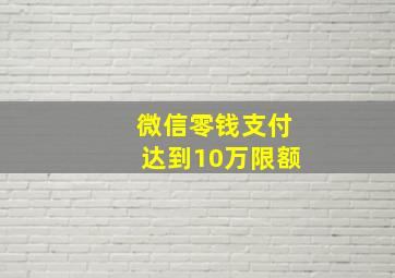 微信零钱支付达到10万限额