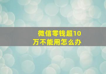 微信零钱超10万不能用怎么办