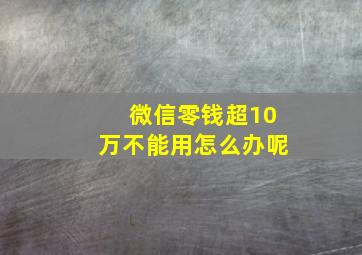 微信零钱超10万不能用怎么办呢