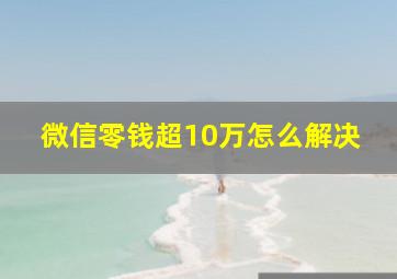 微信零钱超10万怎么解决