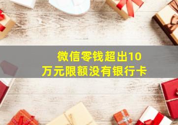 微信零钱超出10万元限额没有银行卡