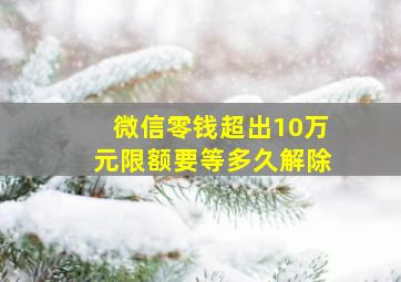 微信零钱超出10万元限额要等多久解除