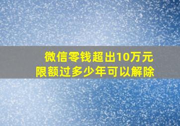 微信零钱超出10万元限额过多少年可以解除