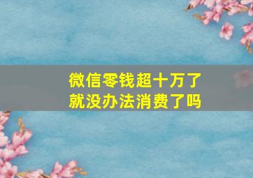 微信零钱超十万了就没办法消费了吗