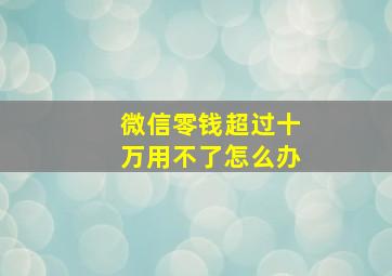 微信零钱超过十万用不了怎么办