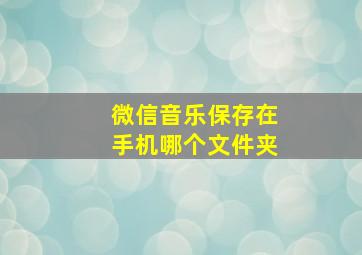 微信音乐保存在手机哪个文件夹