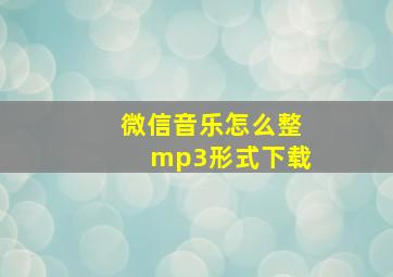 微信音乐怎么整mp3形式下载