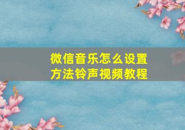 微信音乐怎么设置方法铃声视频教程