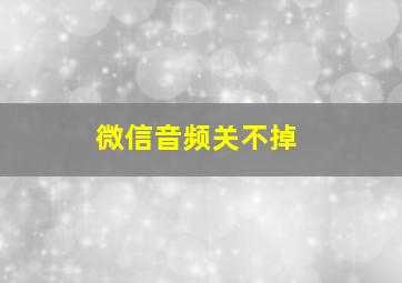 微信音频关不掉