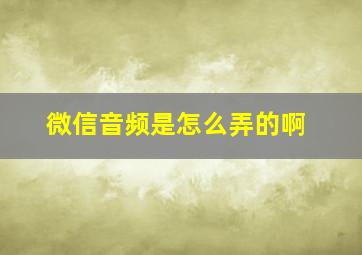 微信音频是怎么弄的啊