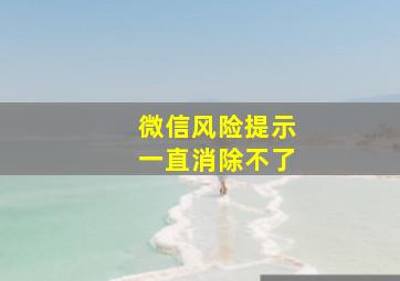 微信风险提示一直消除不了