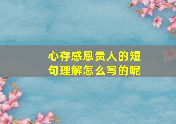 心存感恩贵人的短句理解怎么写的呢