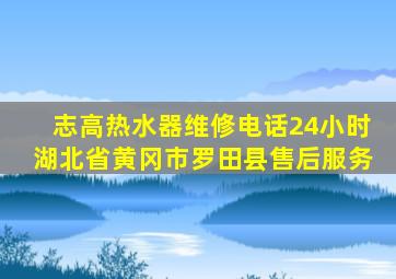 志高热水器维修电话24小时湖北省黄冈市罗田县售后服务