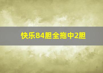 快乐84胆全拖中2胆