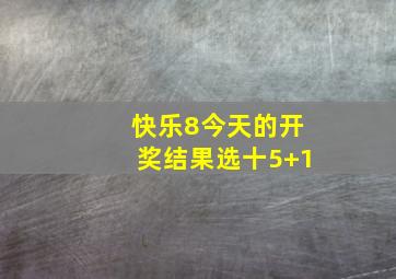 快乐8今天的开奖结果选十5+1