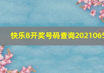 快乐8开奖号码查询2021065