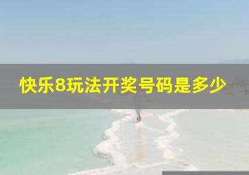 快乐8玩法开奖号码是多少