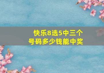 快乐8选5中三个号码多少钱能中奖