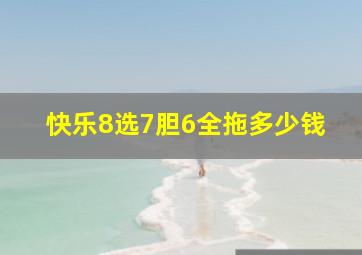 快乐8选7胆6全拖多少钱