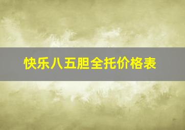 快乐八五胆全托价格表