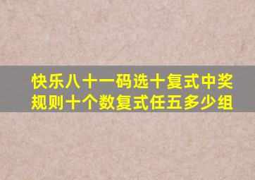 快乐八十一码选十复式中奖规则十个数复式任五多少组