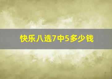 快乐八选7中5多少钱