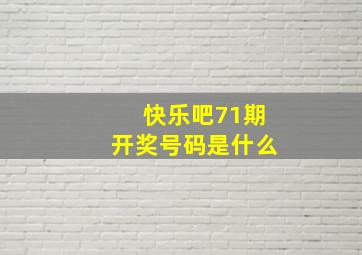 快乐吧71期开奖号码是什么