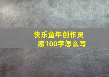 快乐童年创作灵感100字怎么写